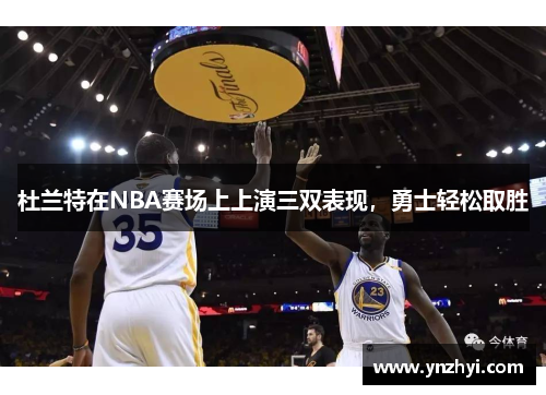 杜兰特在NBA赛场上上演三双表现，勇士轻松取胜