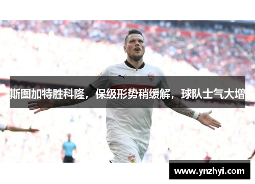 斯图加特胜科隆，保级形势稍缓解，球队士气大增