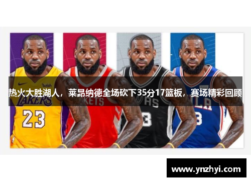 热火大胜湖人，莱昂纳德全场砍下35分17篮板，赛场精彩回顾