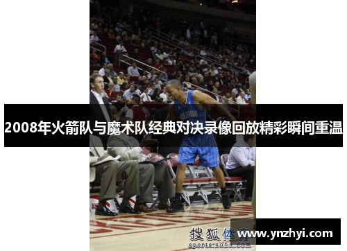 2008年火箭队与魔术队经典对决录像回放精彩瞬间重温