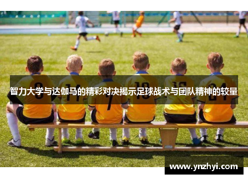 智力大学与达伽马的精彩对决揭示足球战术与团队精神的较量