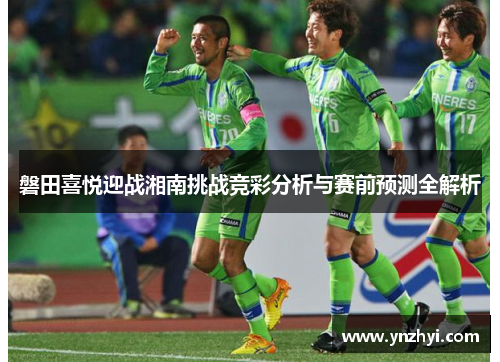 磐田喜悦迎战湘南挑战竞彩分析与赛前预测全解析