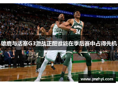 雄鹿与活塞G3激战正酣谁能在季后赛中占得先机